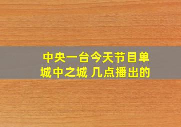 中央一台今天节目单城中之城 几点播出的